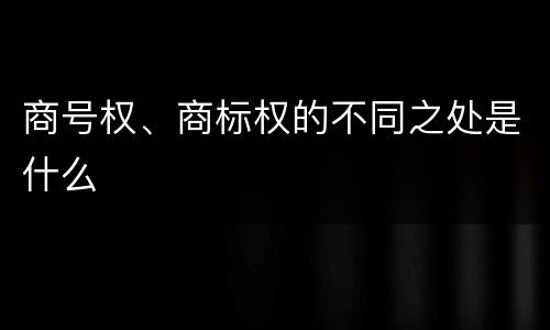 商号权、商标权的不同之处是什么