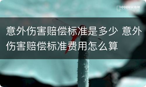 意外伤害赔偿标准是多少 意外伤害赔偿标准费用怎么算