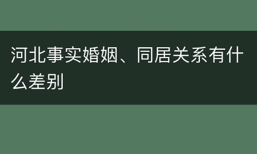 河北事实婚姻、同居关系有什么差别