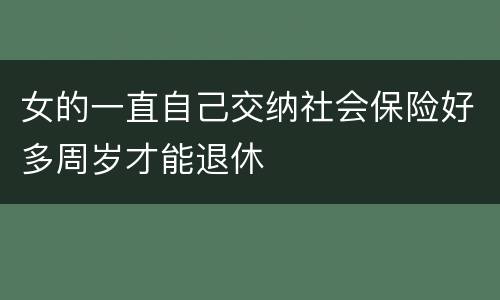 女的一直自己交纳社会保险好多周岁才能退休