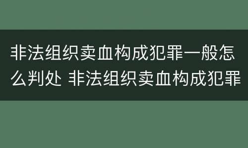 非法组织卖血构成犯罪一般怎么判处 非法组织卖血构成犯罪一般怎么判处的