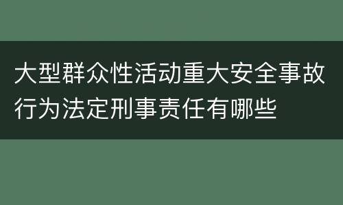 大型群众性活动重大安全事故行为法定刑事责任有哪些