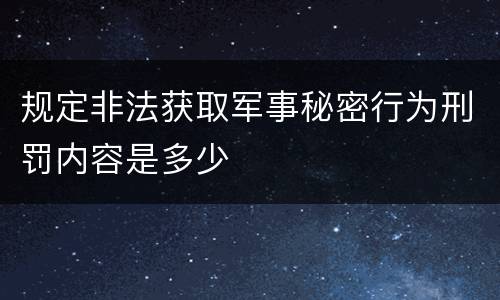 规定非法获取军事秘密行为刑罚内容是多少