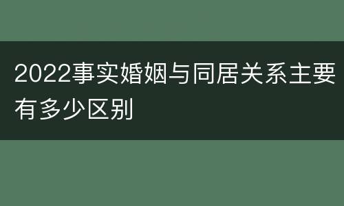 2022事实婚姻与同居关系主要有多少区别