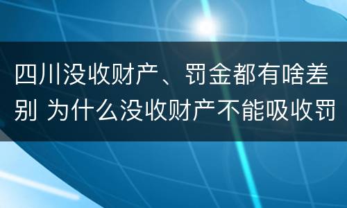 四川没收财产、罚金都有啥差别 为什么没收财产不能吸收罚金