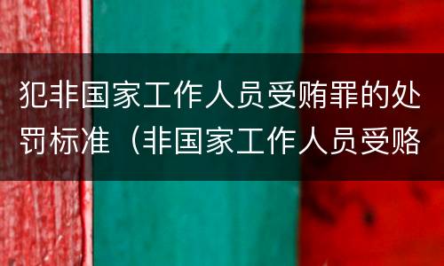 犯非国家工作人员受贿罪的处罚标准（非国家工作人员受赂罪案例）