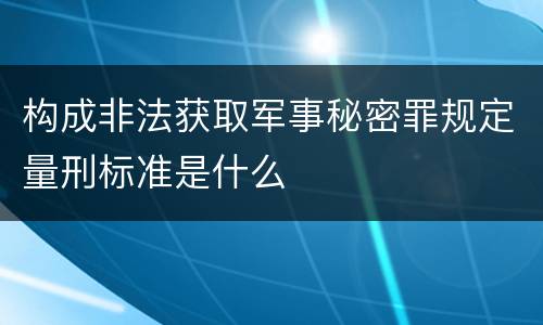 构成非法获取军事秘密罪规定量刑标准是什么