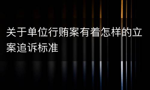 关于单位行贿案有着怎样的立案追诉标准