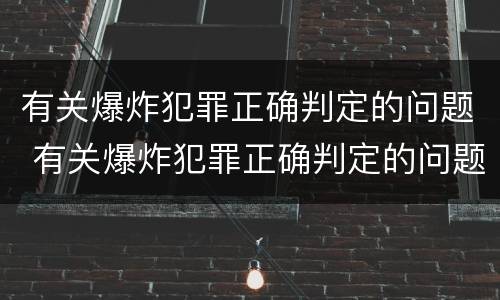 有关爆炸犯罪正确判定的问题 有关爆炸犯罪正确判定的问题有哪些