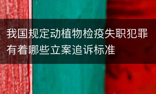 我国规定动植物检疫失职犯罪有着哪些立案追诉标准