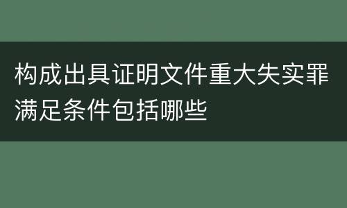 构成出具证明文件重大失实罪满足条件包括哪些