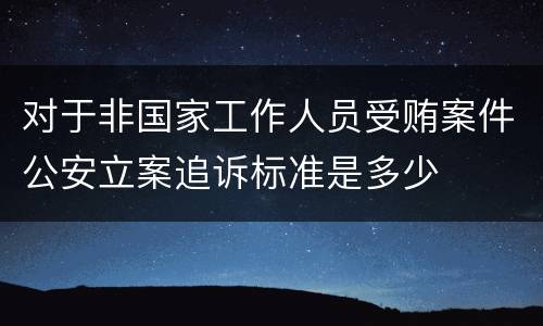 对于非国家工作人员受贿案件公安立案追诉标准是多少