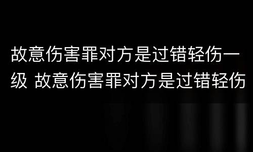 故意伤害罪对方是过错轻伤一级 故意伤害罪对方是过错轻伤一级怎么办