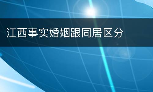 江西事实婚姻跟同居区分