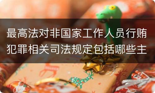 最高法对非国家工作人员行贿犯罪相关司法规定包括哪些主要内容