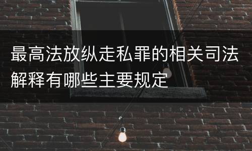 最高法放纵走私罪的相关司法解释有哪些主要规定