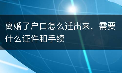 离婚了户口怎么迁出来，需要什么证件和手续