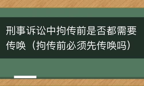 刑事诉讼中拘传前是否都需要传唤（拘传前必须先传唤吗）