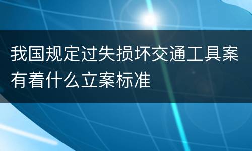 我国规定过失损坏交通工具案有着什么立案标准