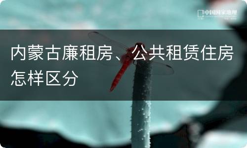 内蒙古廉租房、公共租赁住房怎样区分