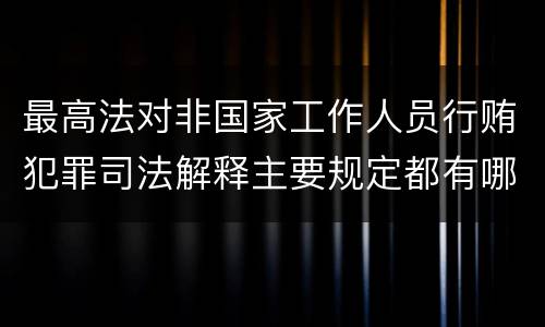 最高法对非国家工作人员行贿犯罪司法解释主要规定都有哪些