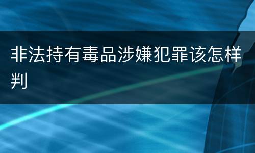 非法持有毒品涉嫌犯罪该怎样判