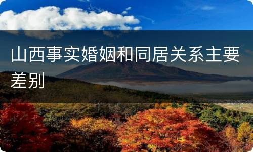 山西事实婚姻和同居关系主要差别