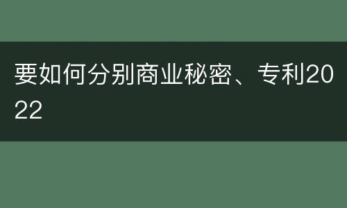 要如何分别商业秘密、专利2022