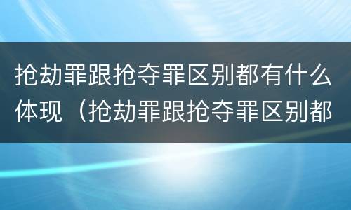 抢劫罪跟抢夺罪区别都有什么体现（抢劫罪跟抢夺罪区别都有什么体现呢）