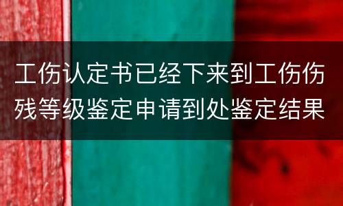 工伤认定书已经下来到工伤伤残等级鉴定申请到处鉴定结果要多久