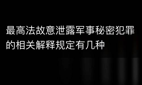 最高法故意泄露军事秘密犯罪的相关解释规定有几种