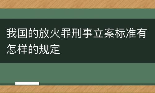 我国的放火罪刑事立案标准有怎样的规定