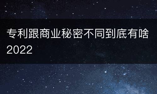 专利跟商业秘密不同到底有啥2022