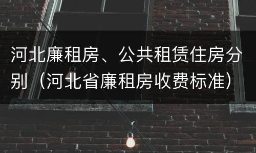 河北廉租房、公共租赁住房分别（河北省廉租房收费标准）