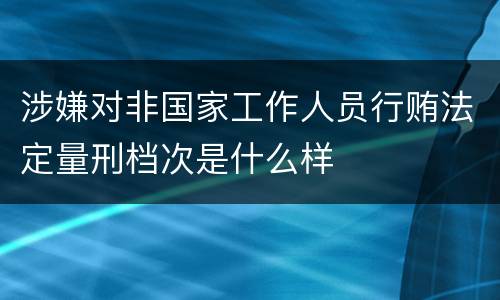 涉嫌对非国家工作人员行贿法定量刑档次是什么样