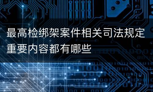 最高检绑架案件相关司法规定重要内容都有哪些