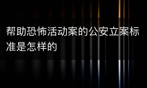 帮助恐怖活动案的公安立案标准是怎样的