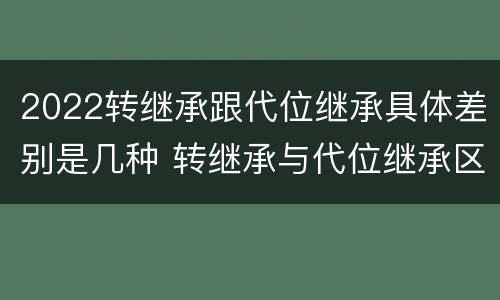 2022转继承跟代位继承具体差别是几种 转继承与代位继承区别