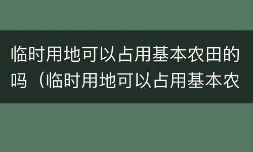 临时用地可以占用基本农田的吗（临时用地可以占用基本农田的吗）