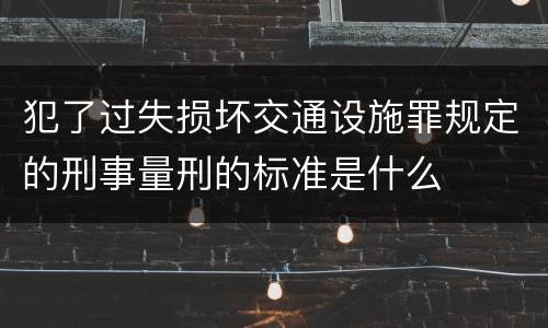 犯了过失损坏交通设施罪规定的刑事量刑的标准是什么