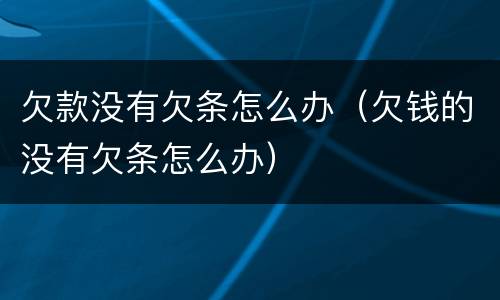 欠款没有欠条怎么办（欠钱的没有欠条怎么办）