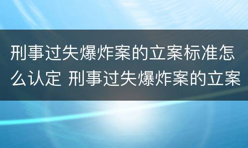 刑事过失爆炸案的立案标准怎么认定 刑事过失爆炸案的立案标准怎么认定