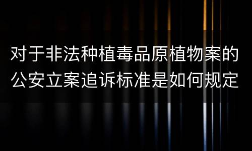 对于非法种植毒品原植物案的公安立案追诉标准是如何规定