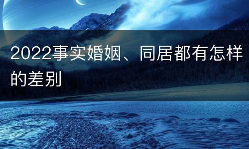 2022事实婚姻、同居都有怎样的差别