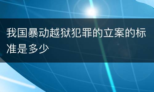 我国暴动越狱犯罪的立案的标准是多少