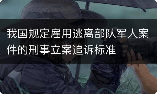 我国规定雇用逃离部队军人案件的刑事立案追诉标准