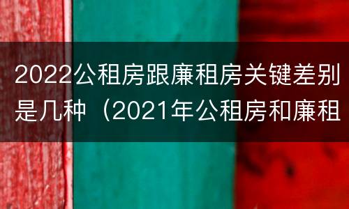 2022公租房跟廉租房关键差别是几种（2021年公租房和廉租房有什么区别）