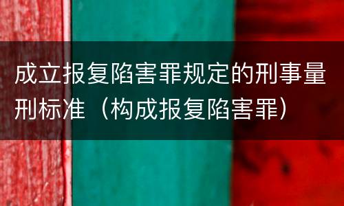 成立报复陷害罪规定的刑事量刑标准（构成报复陷害罪）