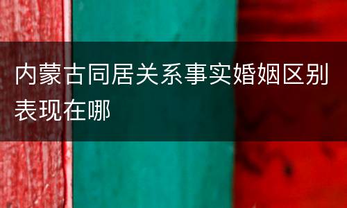 内蒙古同居关系事实婚姻区别表现在哪