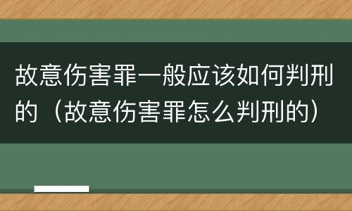 故意伤害罪一般应该如何判刑的（故意伤害罪怎么判刑的）